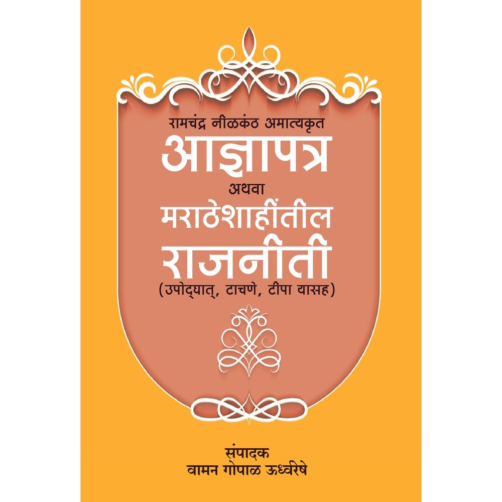 Aadnyapatra Athav Maratheshahitil Rajniti रामचंद्र निळकंठ अमात्यकृत आज्ञापत्र अथवा मराठेशाहींतील राजनीती (उपोदघायत, टाचणे, टिपा यासह ) By Vaman Gopal Udhvarreshe